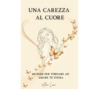 UNA CAREZZA AL CUORE: 100 PASSI PER GUARIRE DALLA RELAZIONE TOSSICA E TORNARE AD AMARE TE STESSA