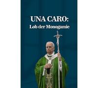 UNA CARO: Lob der Monogamie: Lehrmäßige Note über den Wert der Ehe als ausschließliche Verbindung und gegenseitige Zugehörigkeit