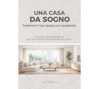 Una casa da sogno: Trasforma il tuo spazio con semplicità. Consigli, idee ed esercizi per una ristrutturazione senza stress. (Progetto casa.)