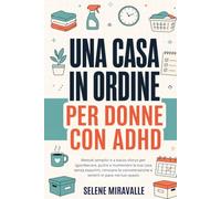 Una casa in ordine per donne con ADHD: Metodi semplici e a basso sforzo per sgomberare, pulire e mantenere la tua casa senza esaurirti, ritrovare la concentrazione e sentirti in pace nel tuo spazio