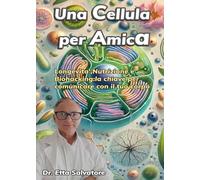 Una cellula per amica. Longevità, nutrizione e biohacking: la chiave per comunicare con il tuo corpo