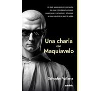 Una charla con Maquiavelo: Lo que Maquiavelo enseñaría en una conferencia sobre manipular, encantar y dominar a una audiencia que te juzga