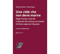 Una città che non deve morire. Diego Fiumani, Carlo Bo e Giancarlo De Carlo per la rinascita di Urbino negli anni Sessanta (Dalla parte dell'uomo)