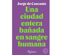 Una Ciudad Entera Bañada En Sangre Humana: Relatos (SIN COLECCION)