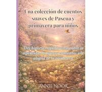 Una colección de cuentos suaves de Pascua y primavera para niños: Tres historias significativas sobre la esperanza, los nuevos comienzos y la alegría de la primavera