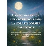 Una colección de cuentos suaves para la hora de dormir para niños: Tres acogedoras historias a la luz de la luna para ayudar a los más pequeños a quedarse dormidos