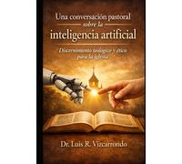 Una conversación pastoral sobre la inteligencia artificial: Discernimiento teológico y ético para la iglesia
