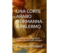 Una corte Arabo Normanna a Palermo: Un viaggio nella Sicilia del passato, tra scienza, poesia, architettura e convivenza