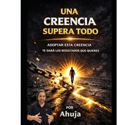 Una Creencia Prevalece Supera Todo: Adoptar Esta Creencia Te Dará Los Resultados Que Quieres