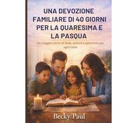 Una Devozione Familiare di 40 Giorni per la Quaresima e la Pasqua: Un viaggio sacro di fede, amore e speranza per ogni casa