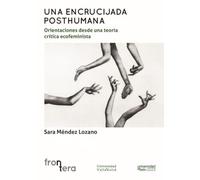 UNA ENCRUCIJADA POSTHUMANA:: Orientaciones desde una teoría crítica ecofeminista: 6 (Frontera)