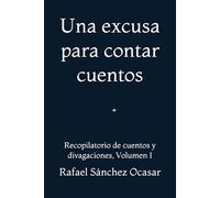 Una excusa para contar cuentos: Recopilatorio de cuentos y divagaciones, Volumen I