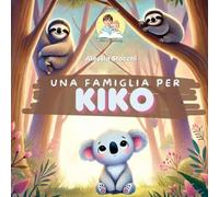 Una famiglia per Kiko: Il racconto di un koala cucciolo in cerca di una famiglia pronta ad amarlo (I racconti di Ale e Tommy)