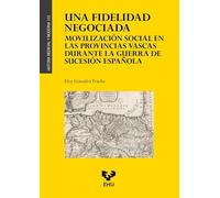 Una fidelidad negociada. Movilización social en las provincias vascas durante la guerra de Sucesión española: 101 (Historia Medieval y Moderna)