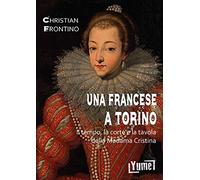 Una francese a Torino. Il tempo, la corte e la tavola della madama Cristina (Historia)