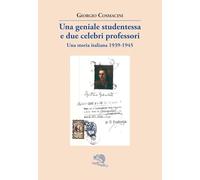 Una geniale studentessa e due celebri professori. Una storia italiana 1939-1945 (Contemporanea)