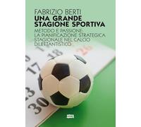 Una grande stagione sportiva. Metodo e passione: la pianificazione strategica stagionale nel calcio dilettantistico (Ultra sport)