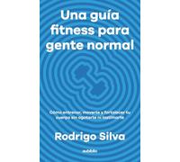 Una guía fitness para gente normal: Cómo entrenar, moverte y fortalecer tu cuerpo sin agotarte ni lastimarte