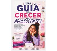 UNA GUÍA PARA CRECER PARA ADOLESCENTES: Cambios corporales, menstruación, confianza, amistad, Límites, seguridad en línea, salud mental, dinero, y todo aquello que nadie explicaDe 13 a 17 años