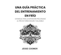 UNA GUÍA PRÁCTICA DEL ENTRENAMIENTO EN FRÍO: UN MANUAL PARA LA EXPOSICIÓN PROLONGADA AL FRÍO DE FORMA SEGURA Y SALUDABLE