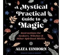 Una guía práctica mística de magia: instrucciones para buscadores, brujas y otros inadaptados espirituales
