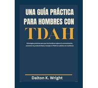 UNA GUÍA PRÁCTICA PARA HOMBRES CON TDAH: Estrategias prácticas para que los hombres mejoren la concentración, aumenten la productividad y manejen el TDAH en adultos con confianza