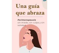 UNA GUÍA QUE ABRAZA: PERIMENOPAUSIA SIN MIEDO, SIN CULPA Y SIN SOLEDAD