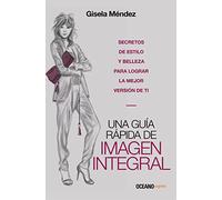 Una Guía Rápida de Imagen Integral: Secretos De Estilo Y Belleza Para Lograr La Mejor Versión De Ti/ Secrets of Style and Beauty to Achieve the Best Version of You