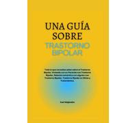 UNA GUÍA SOBRE TRASTORNO BIPOLAR: Todo lo que necesitas saber sobre el Trastorno Bipolar, Vivir con un Paciente con Trastorno Bipolar, Trastorno Bipolar en Niños, Tratamientos, etc. Spanish Edition