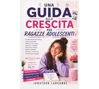 UNA GUIDA ALLA CRESCITA PER RAGAZZE ADOLESCENTI: Cambiamenti del corpo, ciclo mestruale, fiducia in se stessi, amicizia, Confini, Sicurezza online, ... tutto ciò che nessuno spiegaDai 13 ai 17 anni