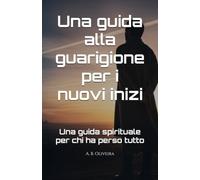 Una guida alla guarigione per i nuovi inizi: Una guida spirituale per chi ha perso tutto