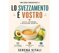 Una guida consapevole a Lo svezzamento è vostro: Scelte, autonomia e nutrizione infantile