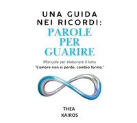 UNA GUIDA NEI RICORDI: PAROLE PER GUARIRE: Manuale per elaborare il lutto
