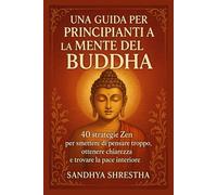 UNA GUIDA PER PRINCIPIANTI A LA MENTE DEL BUDDHA (La via della mente quieta)