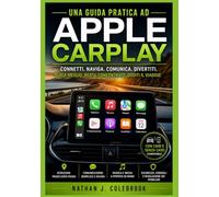 Una guida pratica ad Apple CarPlay: Configurazione, funzionalità, risoluzione dei problemi e utilizzo sicuro quotidiano nel veicolo (Serie di guide ai prodotti intelligenti di Nathan J. Colebrook)