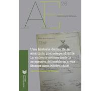Una Historia Densa De La Anarquía Postindependiente: La Violencia política desde La Perspectiva Del Pueblo en armas (Buenos Aires-México, 1820): 26 (Americana Eystettensia)