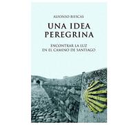 Una idea peregrina: Encontrar la luz en el Camino de Santiago (TESTIMONIOS Y VIVENCIAS)