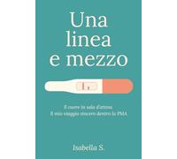 Una linea e mezzo: Il cuore in sala d’attesa. Il mio viaggio sincero dentro la PMA