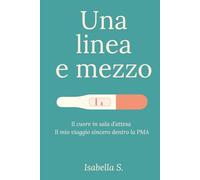 Una linea e mezzo: Il cuore in sala d’attesa. Il mio viaggio sincero dentro la PMA