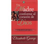 Una Madre Conforme Al Corazon De Dios / A Mom After God's Own Heart: 10 maneras de mostrarle amor a tus hijos