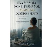 Una mamma non si ferma. mai. Nemmeno quando è ferita.: Per madri stanche, sole e invisibili che amano i figli ma non vogliono più sentirsi sbagliate