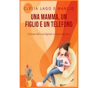 Una mamma, un figlio e un telefono - Un patto tra generazioni: Il primo libro sul digitale scritto a due voci