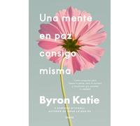 Una mente en paz consigo misma: Cuatro preguntas para liberar tu mente, abrir tu corazón y transformar por completo tu realidad (Crecimiento personal)