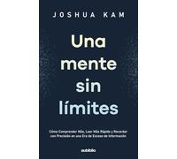 Una mente sin límites: Cómo comprender más, leer más rápido y recordar con precisión en una era de exceso de información