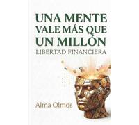 Una Mente Vale Más Que Un Millón: Libertad Financiera: La Psicología del Dinero Que Cambiará Tu Forma de Pensar Sobre las Finanzas y la Creación de Riqueza