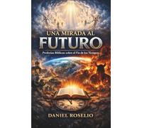 UNA MIRADA AL FUTURO: Profecías bíblicas sobre el fin de los tiempo