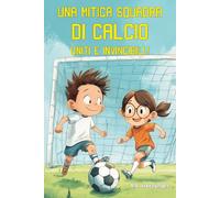 Una mitica squadra di calcio. Uniti e invincibili!: Libro sul calcio per bambini dai 6 anni. Una storia di amicizia, divertimento e crescita personale