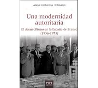 Una modernidad autoritaria: El desarrollismo en la España de Franco (1956-1973): 66 (Història i Memòria del Franquisme)