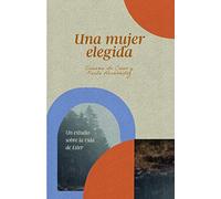 Una Mujer Elegida: Un Estudio Sobre El Libro De Ester: Un Estudio Sobre La Vida de Ester