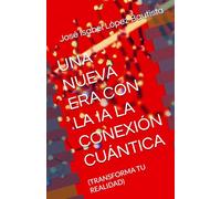 UNA NUEVA ERA CON LA IA LA CONEXIÓN CUÁNTICA: (TRANSFORMA TU REALIDAD): 2 (Una nueva era al lado de la IA)
